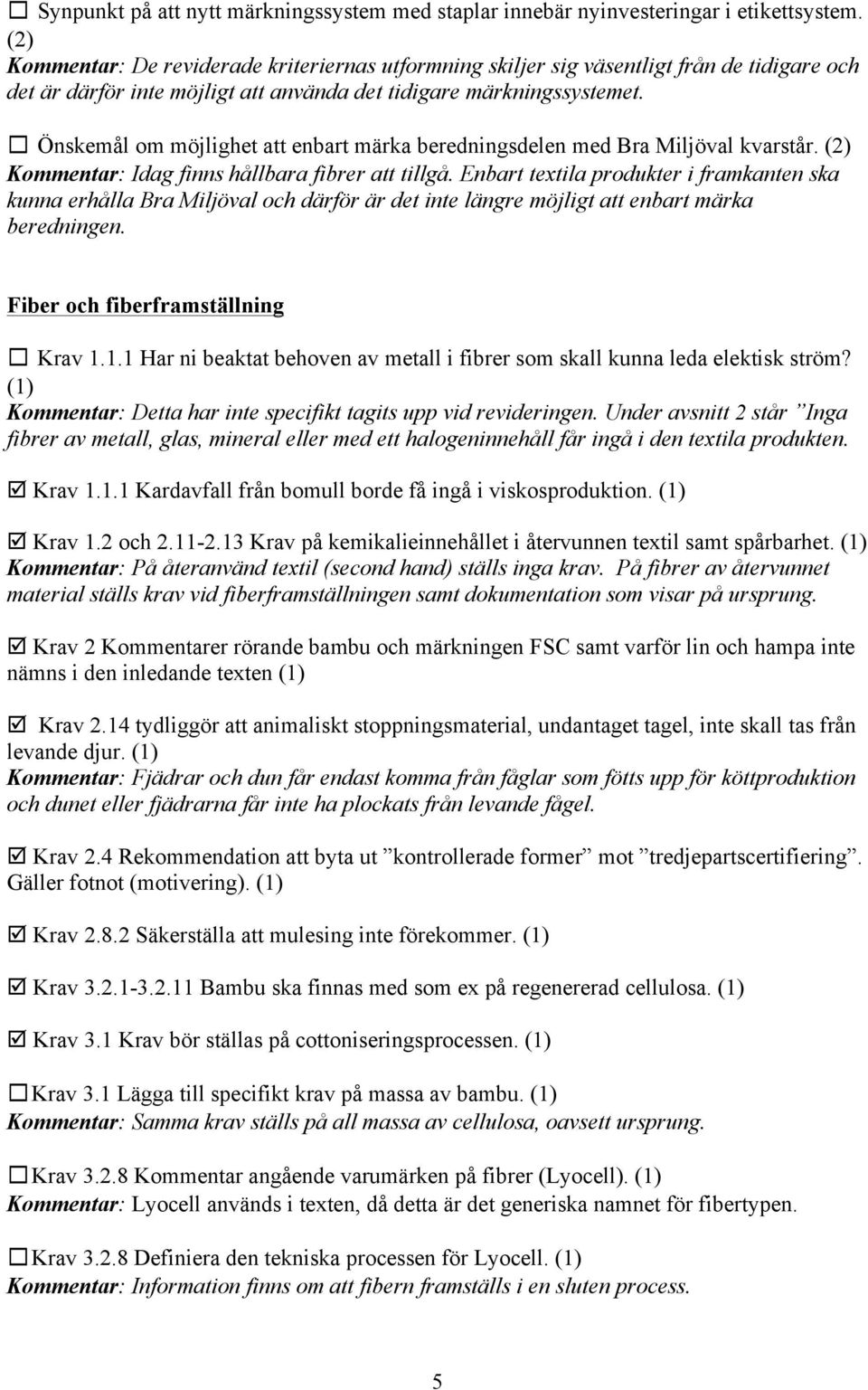 Önskemål om möjlighet att enbart märka beredningsdelen med Bra Miljöval kvarstår. (2) Kommentar: Idag finns hållbara fibrer att tillgå.
