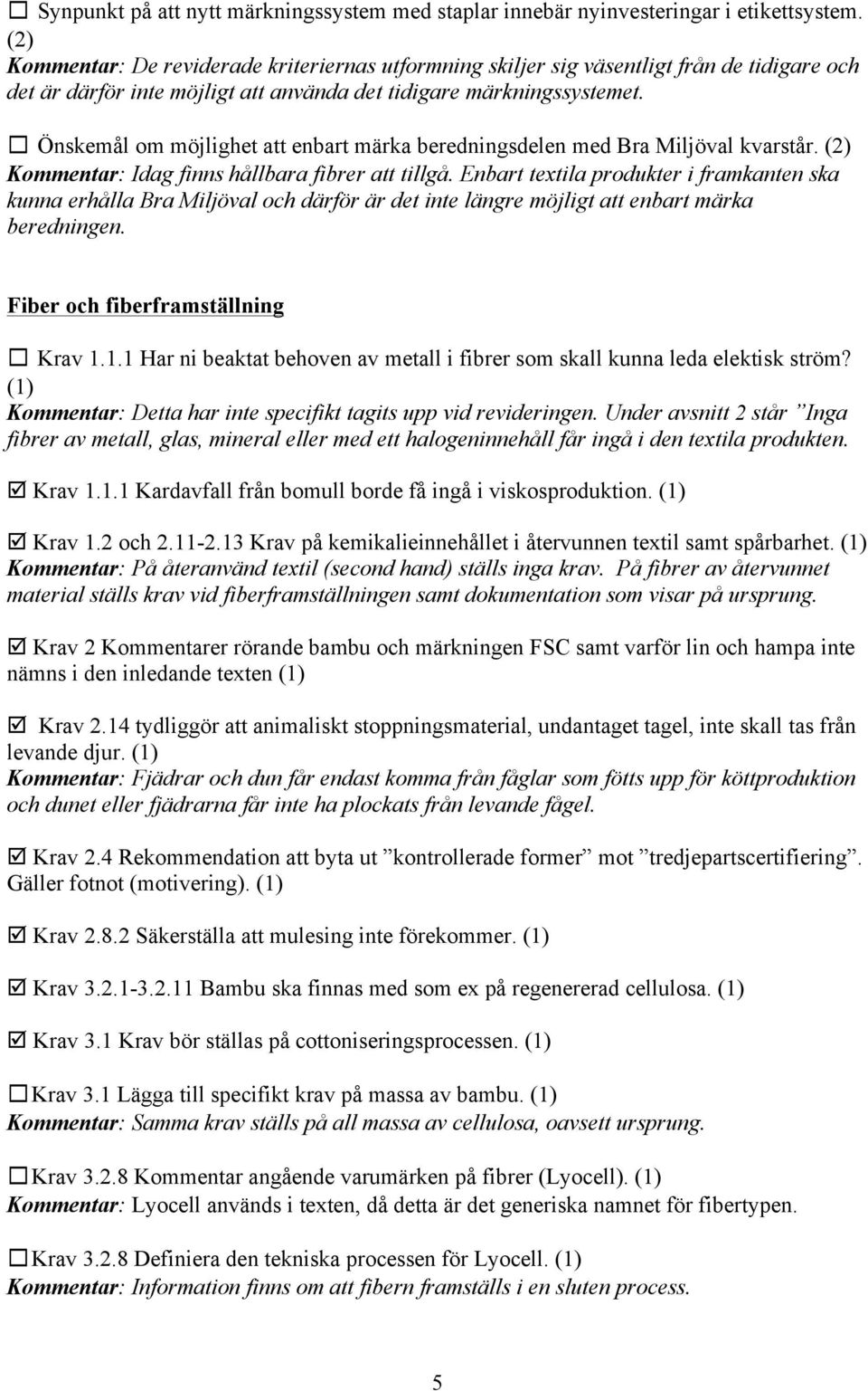 Önskemål om möjlighet att enbart märka beredningsdelen med Bra Miljöval kvarstår. (2) Kommentar: Idag finns hållbara fibrer att tillgå.