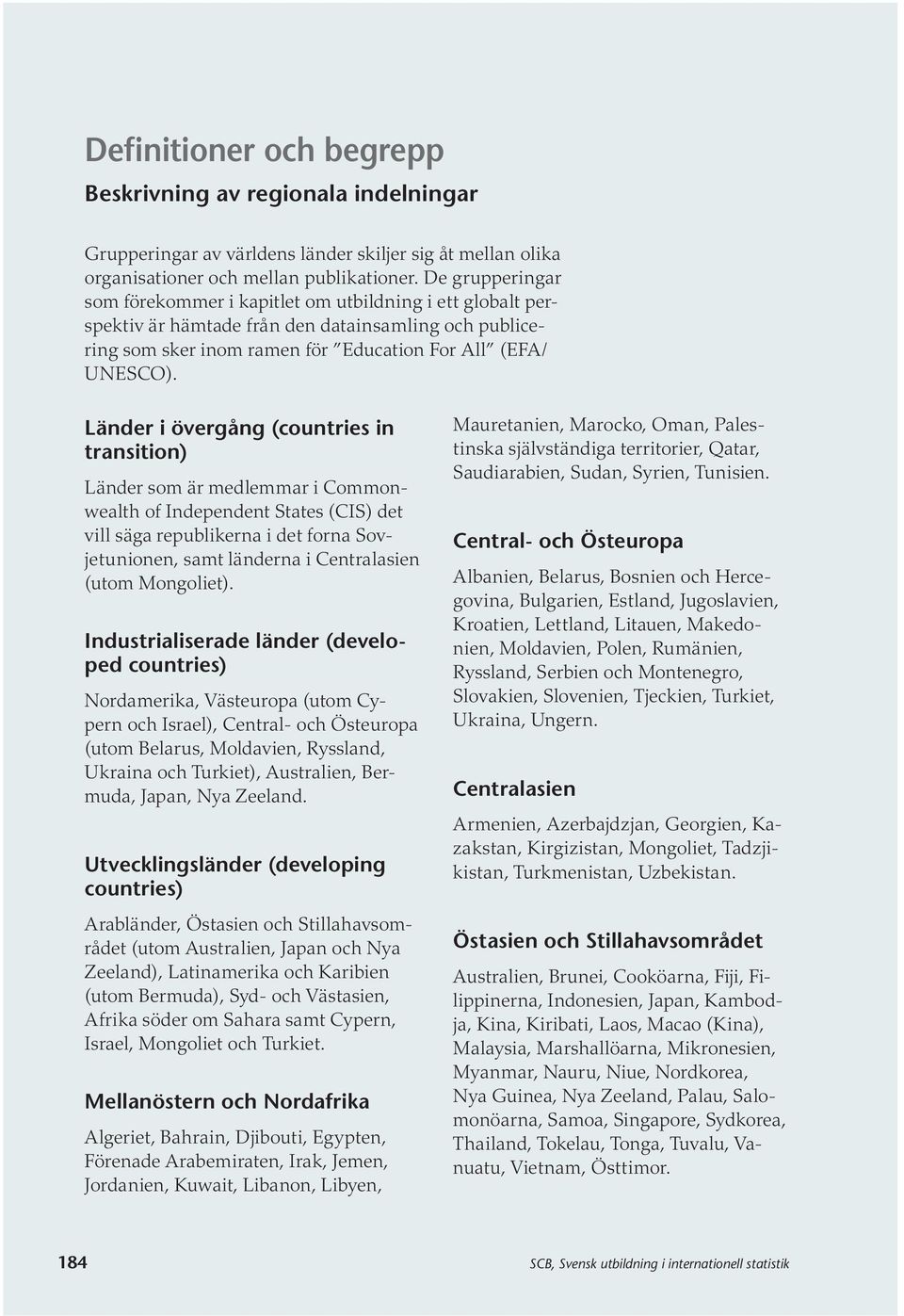 Länder i övergång (countries in transition) Länder som är medlemmar i Commonwealth of Independent States (CIS) det vill säga republikerna i det forna Sovjetunionen, samt länderna i Centralasien (utom