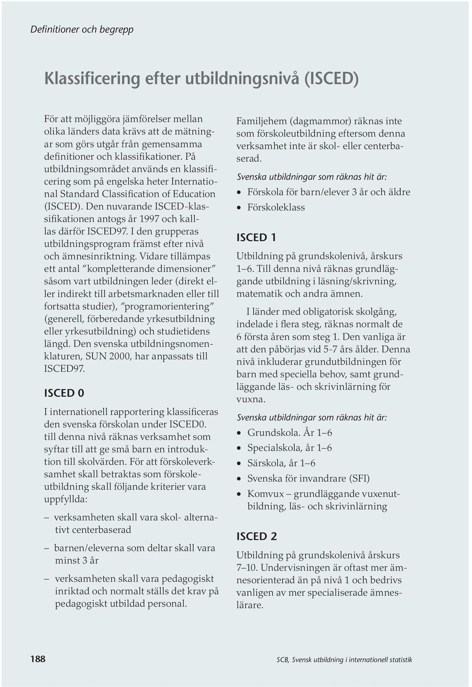 Den nuvarande ISCED-klassifikationen antogs år 1997 och kalllas därför ISCED97. I den grupperas utbildningsprogram främst efter nivå och ämnesinriktning.