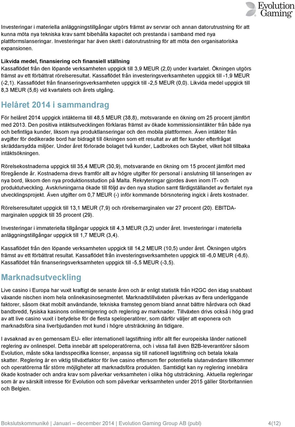 Likvida medel, finansiering och finansiell ställning Kassaflödet från den löpande verksamheten uppgick till 3,9 MEUR (2,0) under kvartalet. Ökningen utgörs främst av ett förbättrat rörelseresultat.