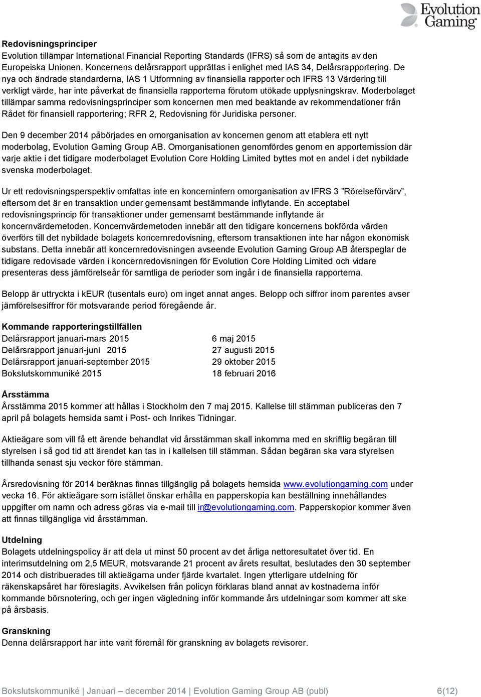 De nya och ändrade standarderna, IAS 1 Utformning av finansiella rapporter och IFRS 13 Värdering till verkligt värde, har inte påverkat de finansiella rapporterna förutom utökade upplysningskrav.