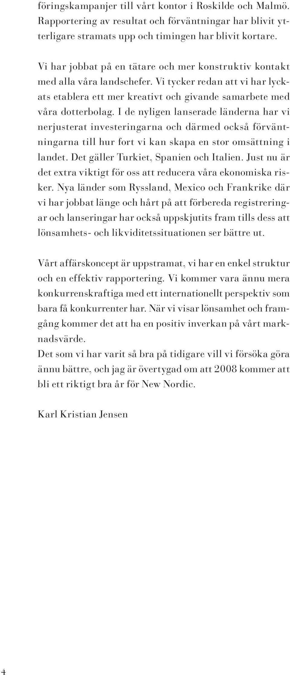 I de nyligen lanserade länderna har vi nerjusterat investeringarna och därmed också förväntningarna till hur fort vi kan skapa en stor omsättning i landet. Det gäller Turkiet, Spanien och Italien.