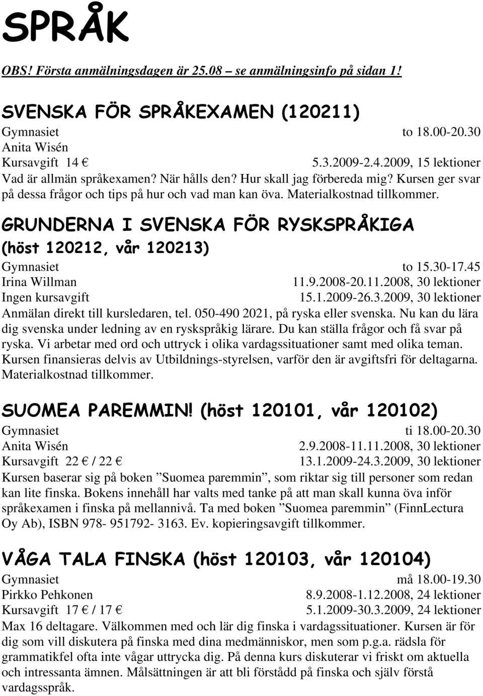 GRUNDERNA I SVENSKA FÖR RYSKSPRÅKIGA (höst 120212, vår 120213) Ingen kursavgift to 15.30-17.45 11.9.2008-20.11.2008, 30 lektioner 15.1.2009-26.3.2009, 30 lektioner Anmälan direkt till kursledaren, tel.