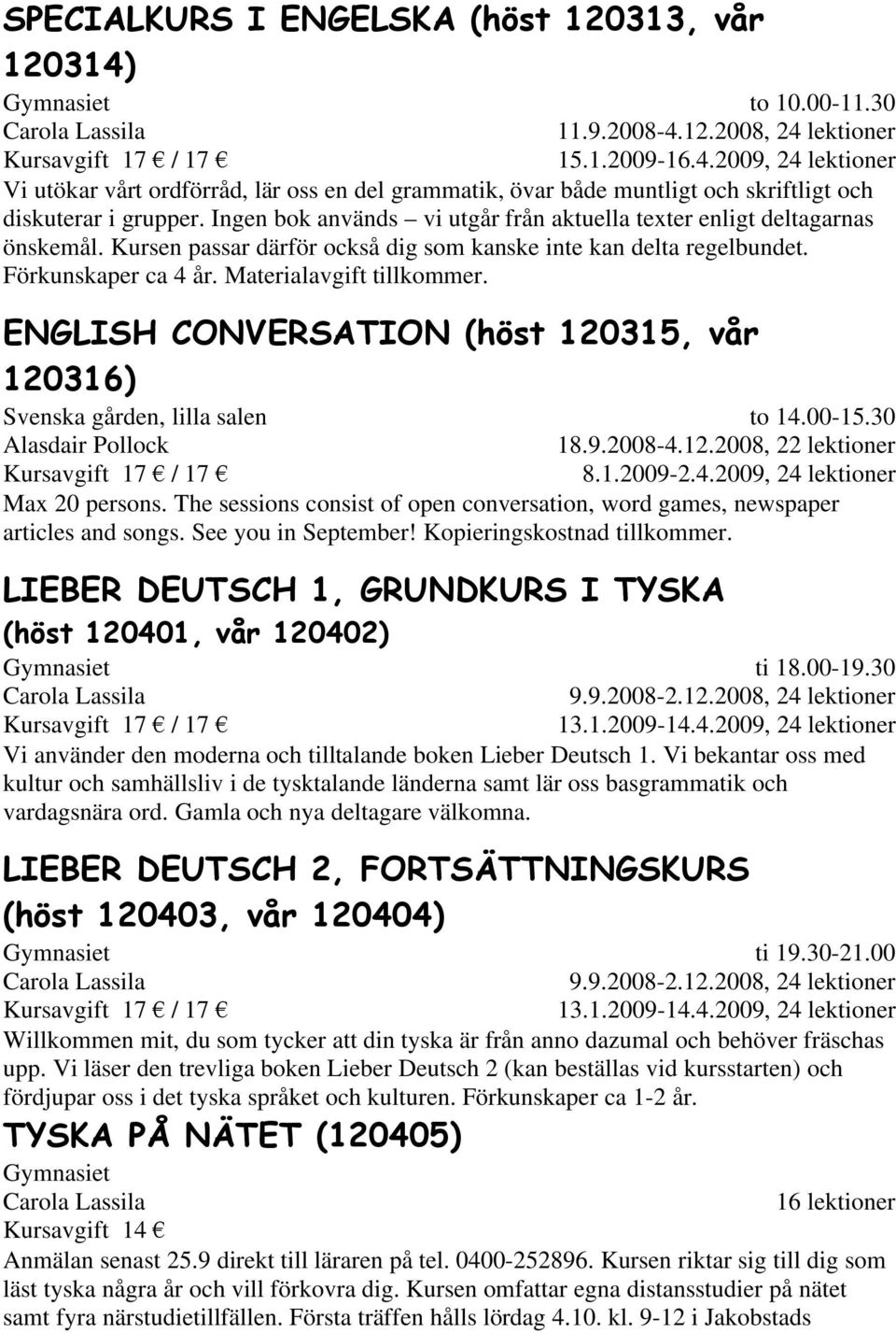 ENGLISH CONVERSATION (höst 120315, vår 120316) Svenska gården, lilla salen to 14.00-15.30 18.9.2008-4.12.2008, 22 lektioner 8.1.2009-2.4.2009, 24 lektioner Max 20 persons.