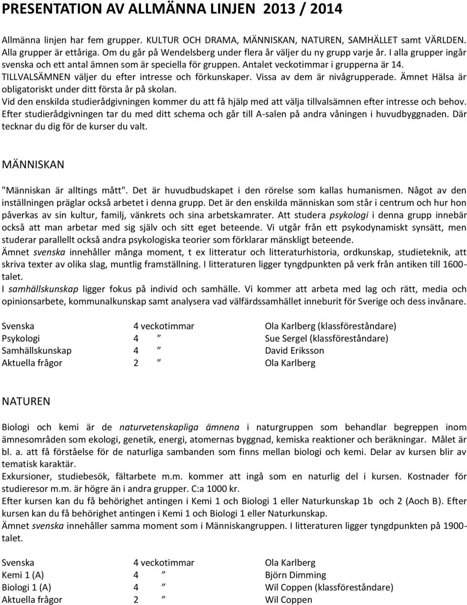 TILLVALSÄMNEN väljer du efter intresse och förkunskaper. Vissa av dem är nivågrupperade. Ämnet Hälsa är obligatoriskt under ditt första år på skolan.