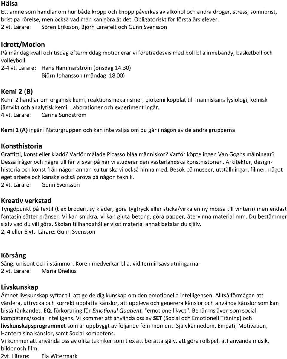 Lärare: Sören Eriksson, Björn Lanefelt och Gunn Svensson Idrott/Motion På måndag kväll och tisdag eftermiddag motionerar vi företrädesvis med boll bl a innebandy, basketboll och volleyboll. 2-4 vt.