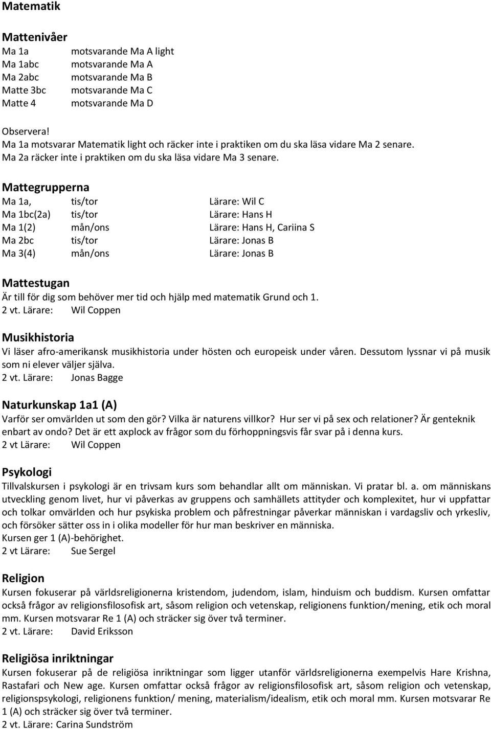 Mattegrupperna Ma 1a, tis/tor Lärare: Wil C Ma 1bc(2a) tis/tor Lärare: Hans H Ma 1(2) mån/ons Lärare: Hans H, Cariina S Ma 2bc tis/tor Lärare: Jonas B Ma 3(4) mån/ons Lärare: Jonas B Mattestugan Är