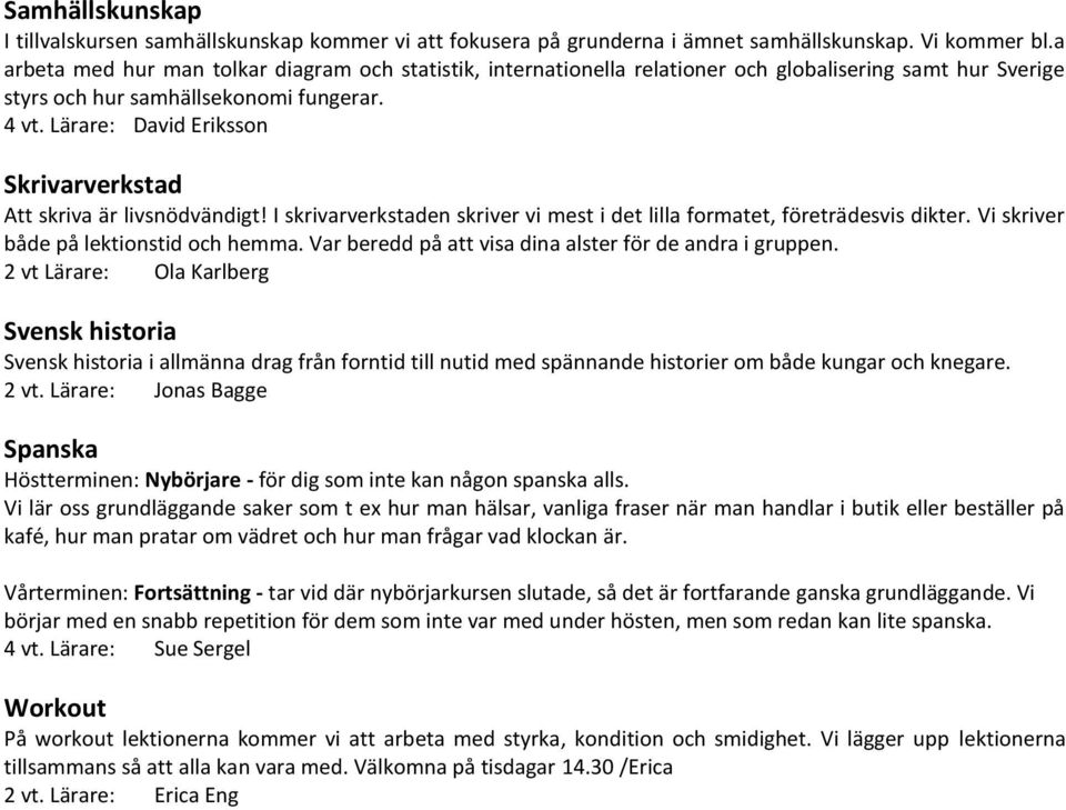 Lärare: David Eriksson Skrivarverkstad Att skriva är livsnödvändigt! I skrivarverkstaden skriver vi mest i det lilla formatet, företrädesvis dikter. Vi skriver både på lektionstid och hemma.