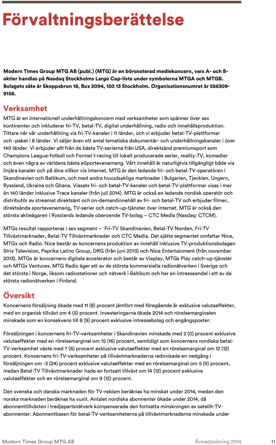 Verksamhet MTG är en internationell underhållningskoncern med verksamheter som spänner över sex kontinenter och inkluderar fri-tv, betal-tv, digital underhållning, radio och innehållsproduktion.