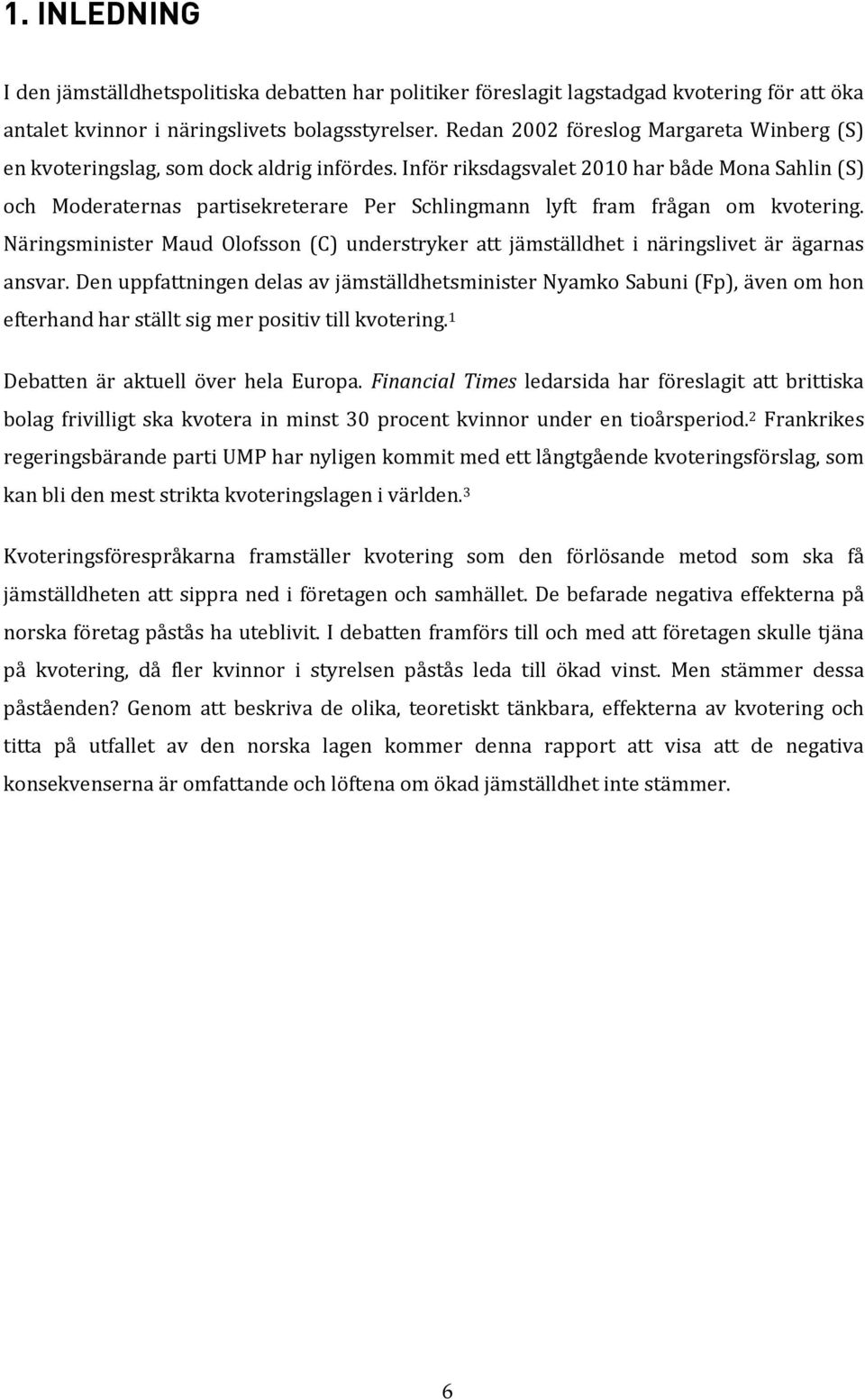 Inför riksdagsvalet 2010 har både Mona Sahlin (S) och Moderaternas partisekreterare Per Schlingmann lyft fram frågan om kvotering.