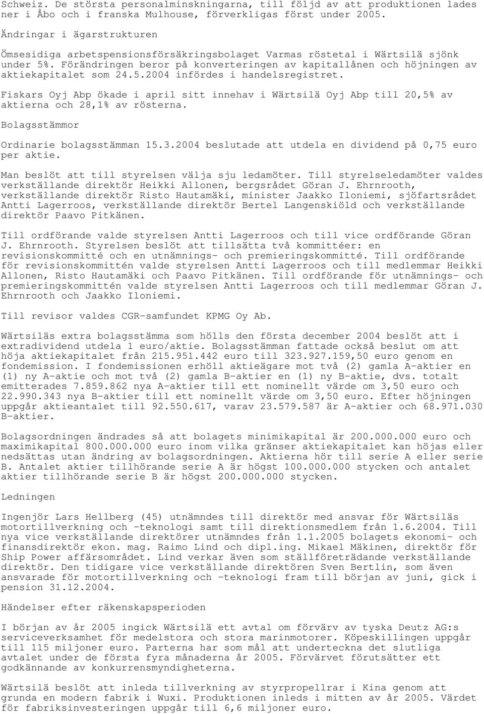 Förändringen beror på konverteringen av kapitallånen och höjningen av aktiekapitalet som 24.5.2004 infördes i handelsregistret.