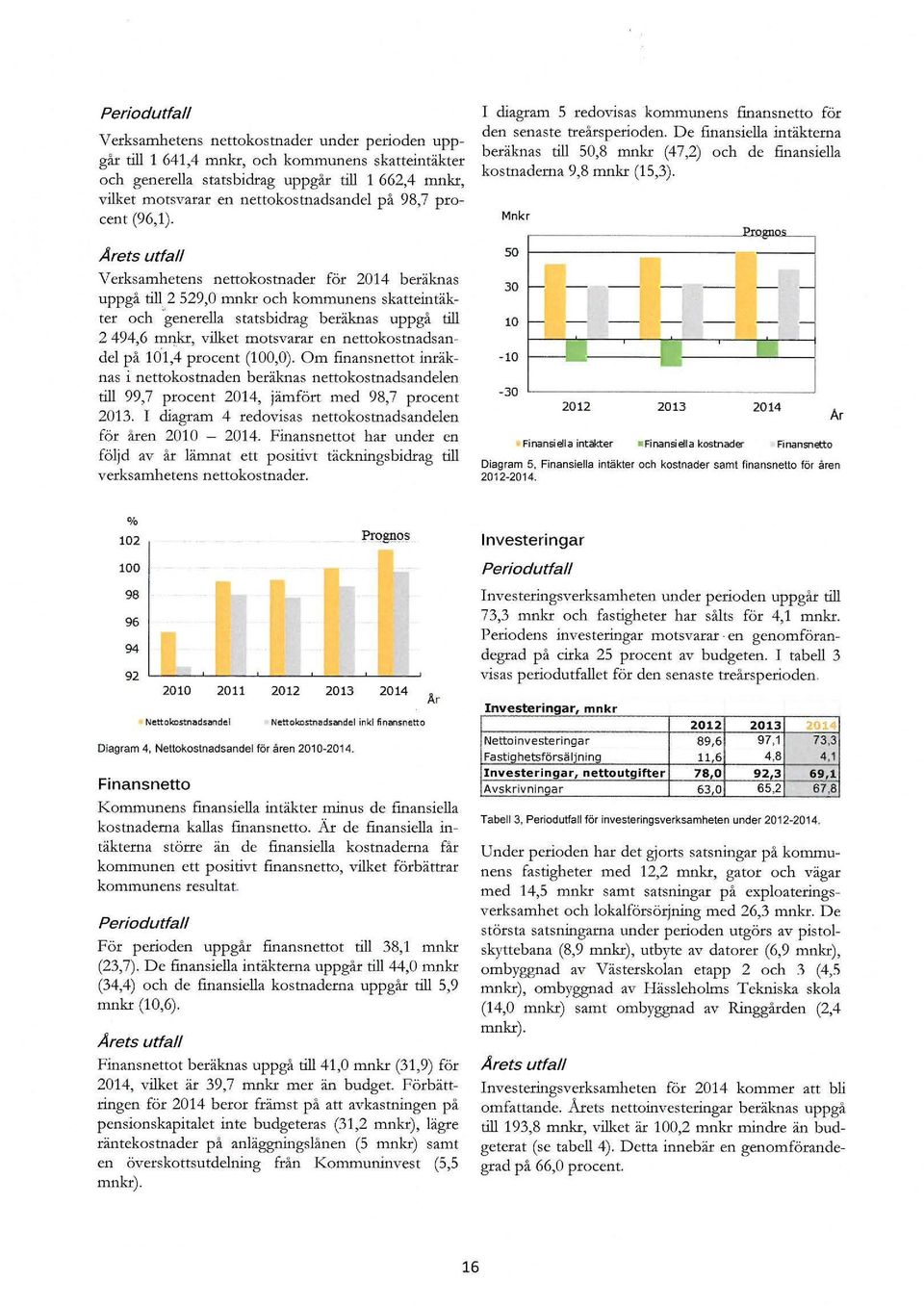 Arets utfall Verksamhetens nettkstnader för 2014 beräknas uppgå till_2 529,0 mnkr ch kmmunens skatteintäkter ch 'generella statsbidrag beräknas uppgå till 2 494,6 m11kr, vilket mtsvarar en