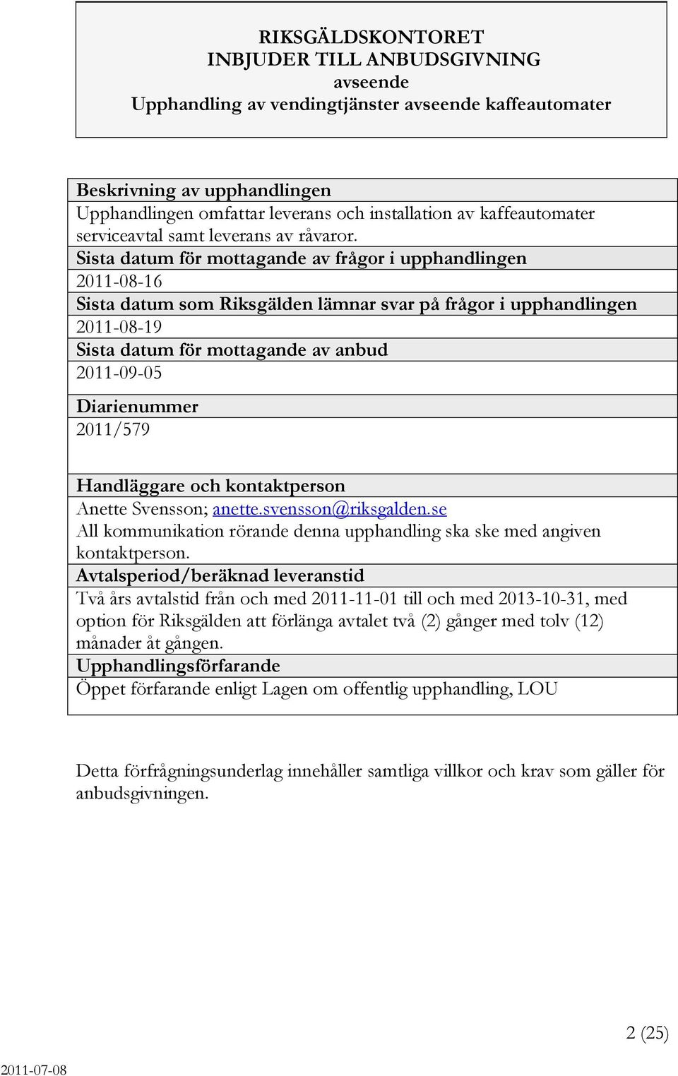 Sista datum för mottagande av frågor i upphandlingen 2011-08-16 Sista datum som Riksgälden lämnar svar på frågor i upphandlingen 2011-08-19 Sista datum för mottagande av anbud 2011-09-05 Diarienummer