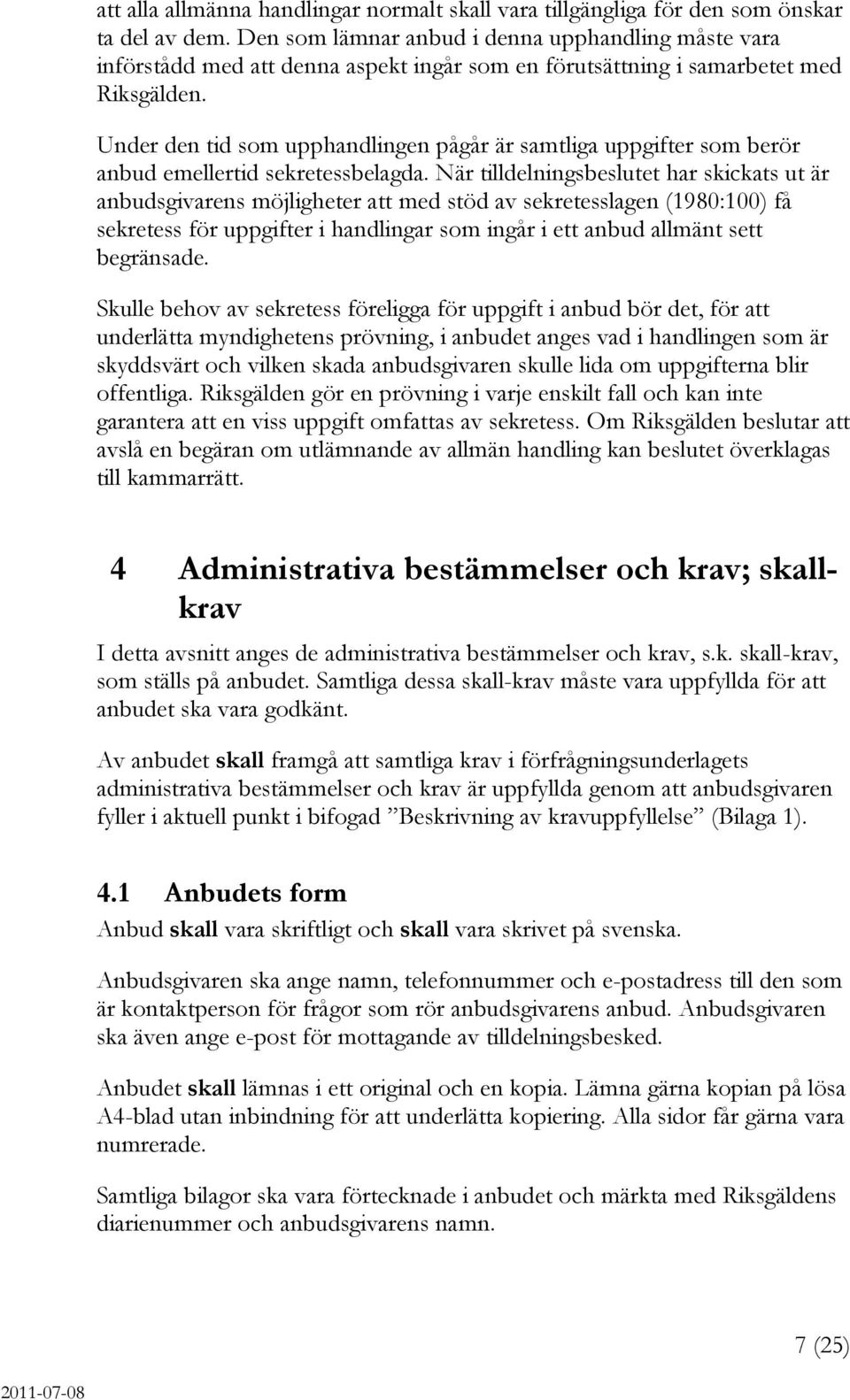 Under den tid som upphandlingen pågår är samtliga uppgifter som berör anbud emellertid sekretessbelagda.