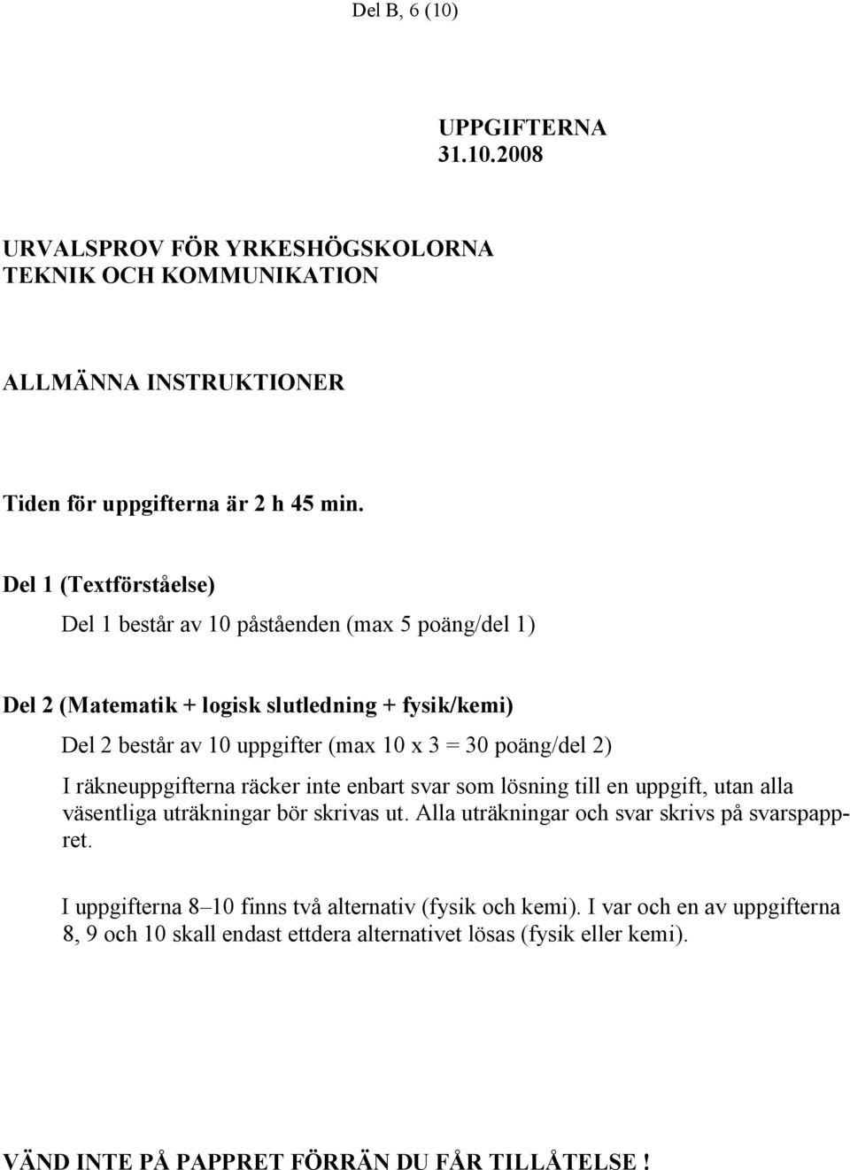 poäng/del 2) I räkneuppgifterna räcker inte enbart svar som lösning till en uppgift, utan alla väsentliga uträkningar bör skrivas ut.