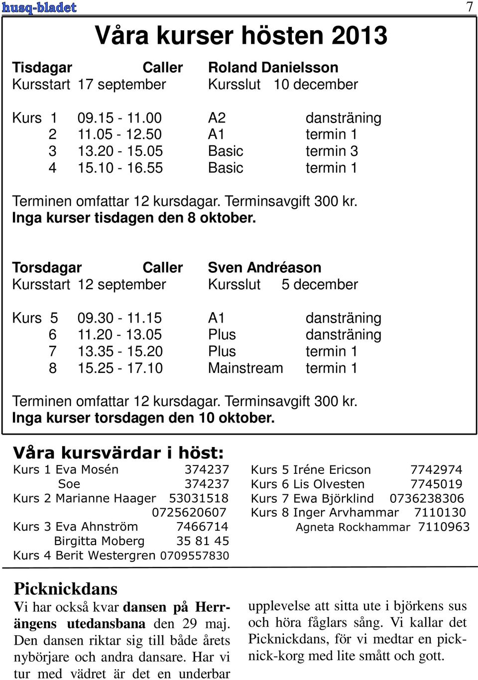 30-11.15 A1 dansträning 6 11.20-13.05 Plus dansträning 7 13.35-15.20 Plus termin 1 8 15.25-17.10 Mainstream termin 1 Terminen omfattar 12 kursdagar. Terminsavgift 300 kr.