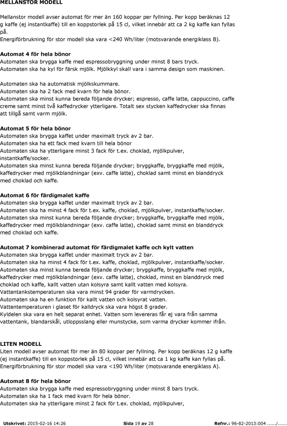 Energiförbrukning för stor modell ska vara <240 Wh/liter (motsvarande energiklass B). Automat 4 för hela bönor Automaten ska brygga kaffe med espressobryggning under minst 8 bars tryck.