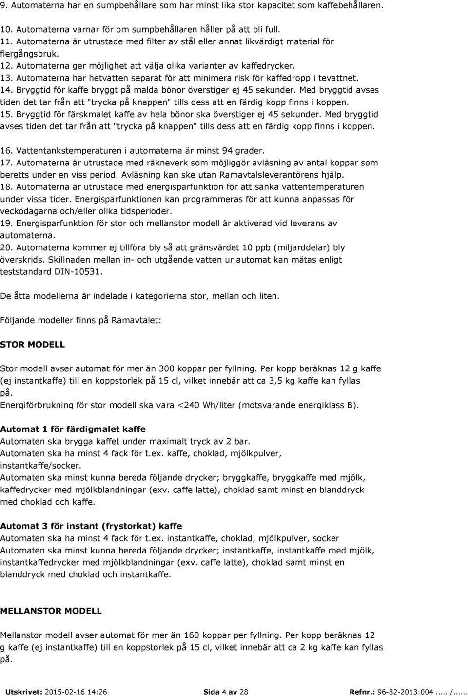 Automaterna har hetvatten separat för att minimera risk för kaffedropp i tevattnet. 14. Bryggtid för kaffe bryggt på malda bönor överstiger ej 45 sekunder.