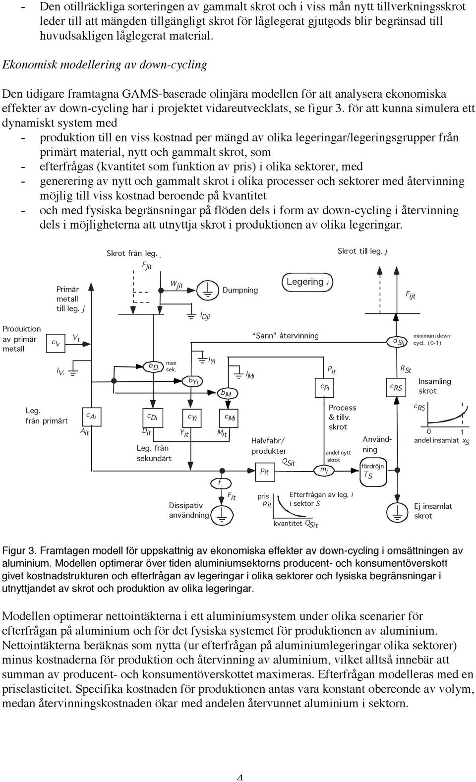 för att kunna simulera ett dynamiskt system med - produktion till en viss kostnad per mängd av olika legeringar/legeringsgrupper från primärt material, nytt och gammalt, som - efterfrågas (kvantitet