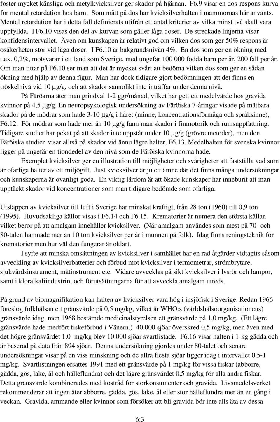 De streckade linjerna visar konfidensintervallet. Även om kunskapen är relativt god om vilken dos som ger 50% respons är osäkerheten stor vid låga doser. I F6.10 är bakgrundsnivån 4%.