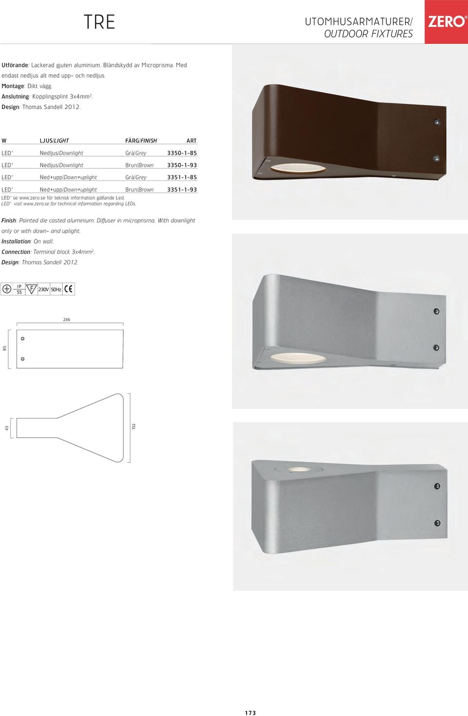 W LJUS/LIGHT FÄRG/FINISH ART LED* Nedljus/Downlight Grå/Grey 3350-1-85 LED* Nedljus/Downlight Brun/Brown 3350-1-93 LED* Ned+upp/Down+uplight Grå/Grey 3351-1-85 LED* Ned+upp/Down+uplight