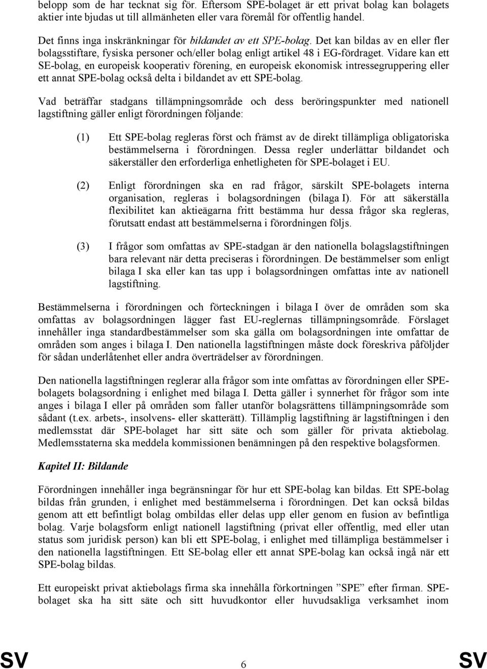 Vidare kan ett SE-bolag, en europeisk kooperativ förening, en europeisk ekonomisk intressegruppering eller ett annat SPE-bolag också delta i bildandet av ett SPE-bolag.