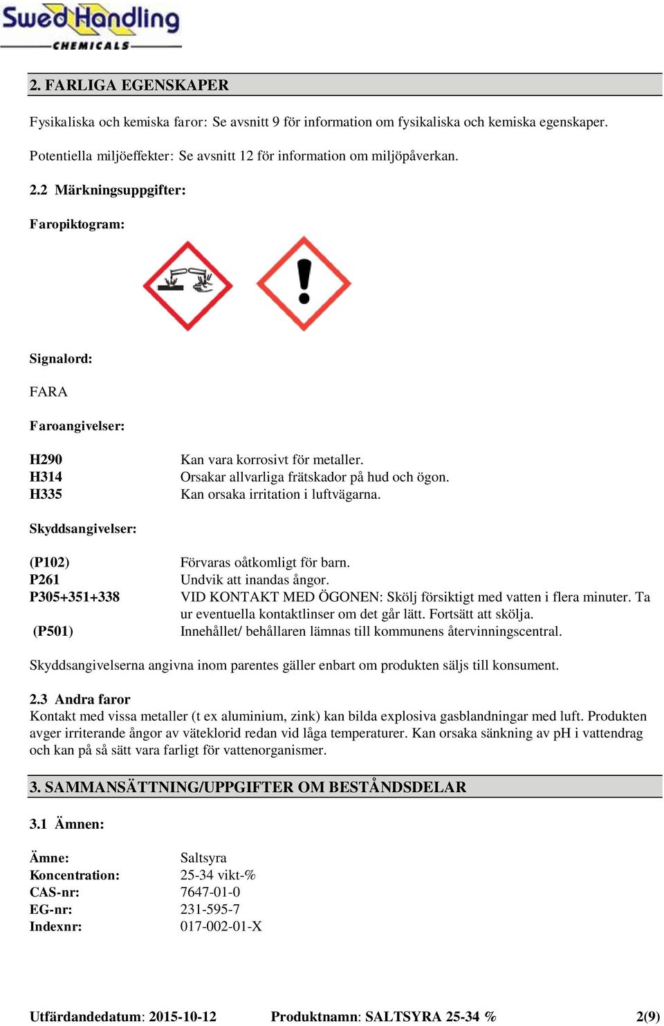 Skyddsangivelser: (P102) P261 P305+351+338 (P501) Förvaras oåtkomligt för barn. Undvik att inandas ångor. VID KONTAKT MED ÖGONEN: Skölj försiktigt med vatten i flera minuter.