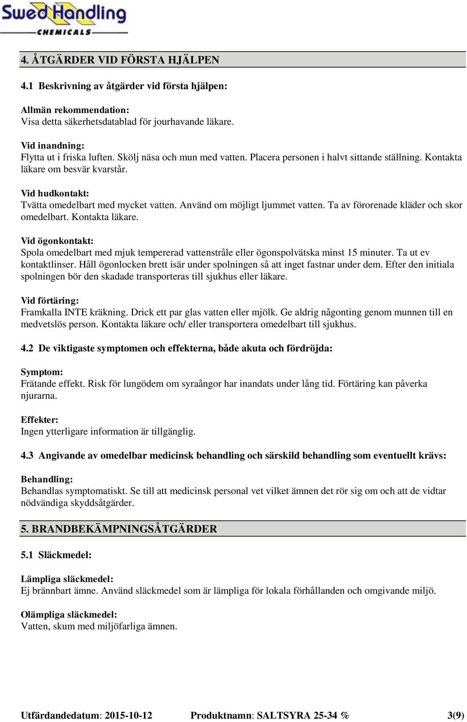 Ta av förorenade kläder och skor omedelbart. Kontakta läkare. Vid ögonkontakt: Spola omedelbart med mjuk tempererad vattenstråle eller ögonspolvätska minst 15 minuter. Ta ut ev kontaktlinser.