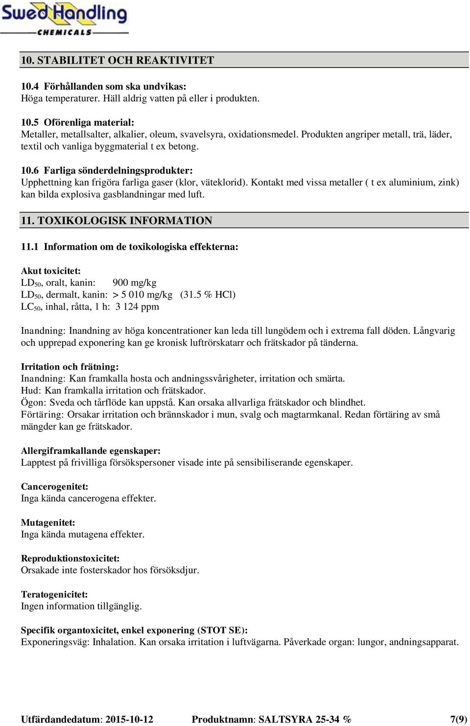 Kontakt med vissa metaller ( t ex aluminium, zink) kan bilda explosiva gasblandningar med luft. 11. TOXIKOLOGISK INFORMATION 11.