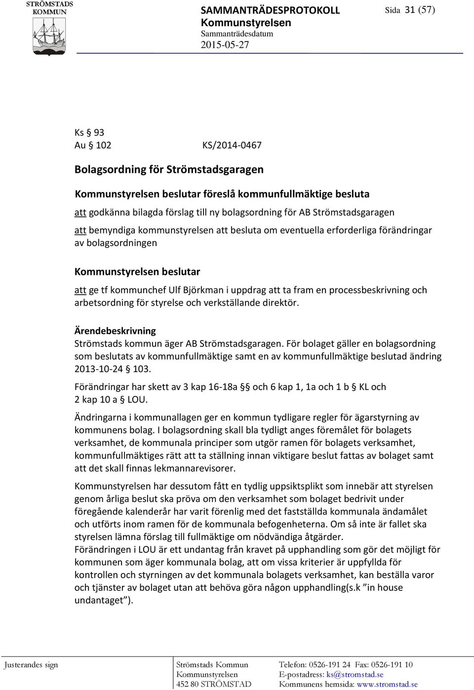 bolagsordningen Kommunstyrelsen beslutar att ge tf kommunchef Ulf Björkman i uppdrag att ta fram en processbeskrivning och arbetsordning för styrelse och verkställande direktör.