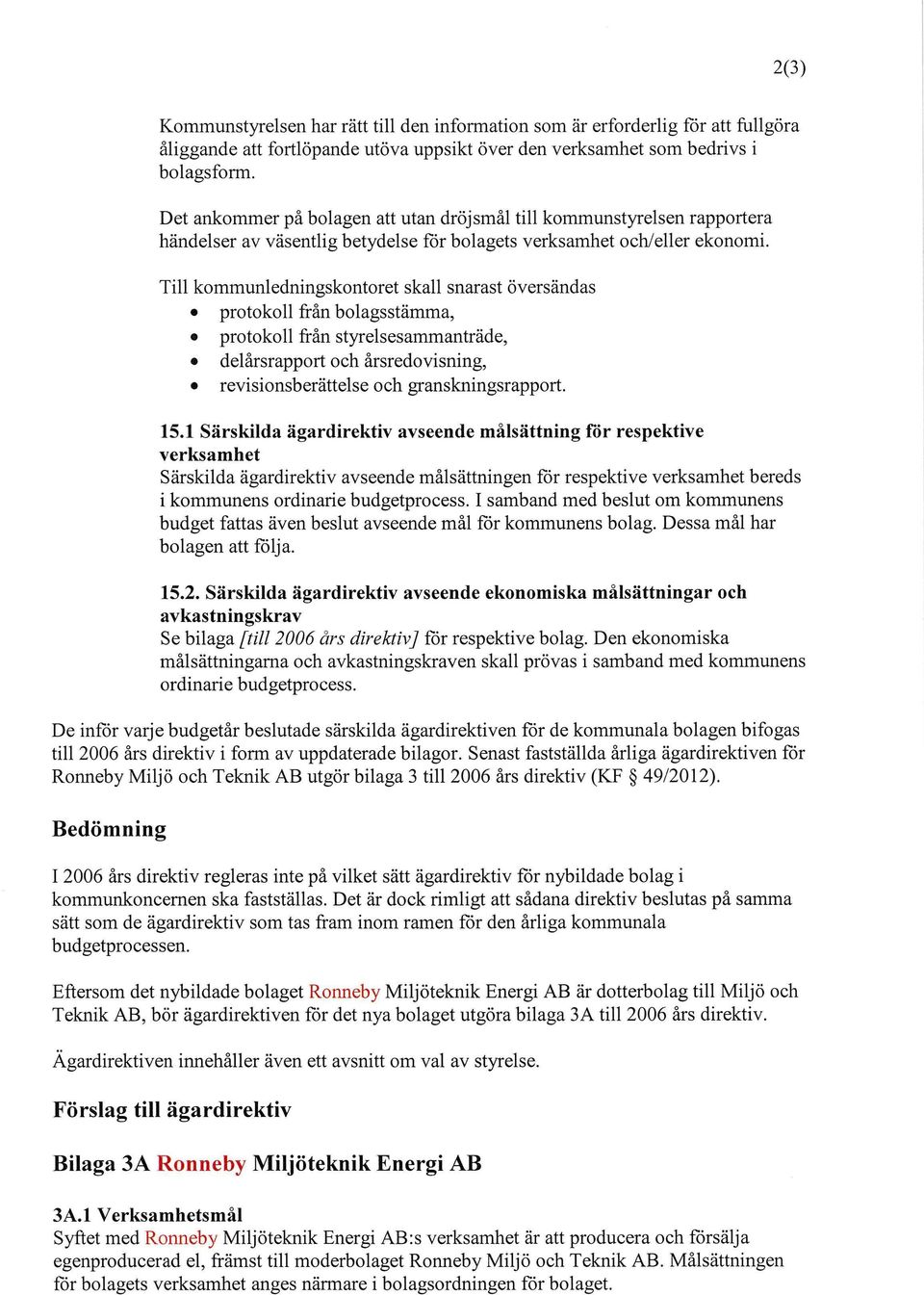 Till kommunledningskontoret skall snarast översändas protokoll från bolagsstämma, protokoll från styrelsesammanträde, delårsrapport och årsredovisning, revisionsberättelse och granskningsrapport.