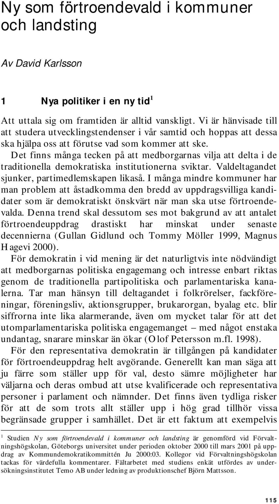 Det finns många tecken på att medborgarnas vilja att delta i de traditionella demokratiska institutionerna sviktar. Valdeltagandet sjunker, partimedlemskapen likaså.