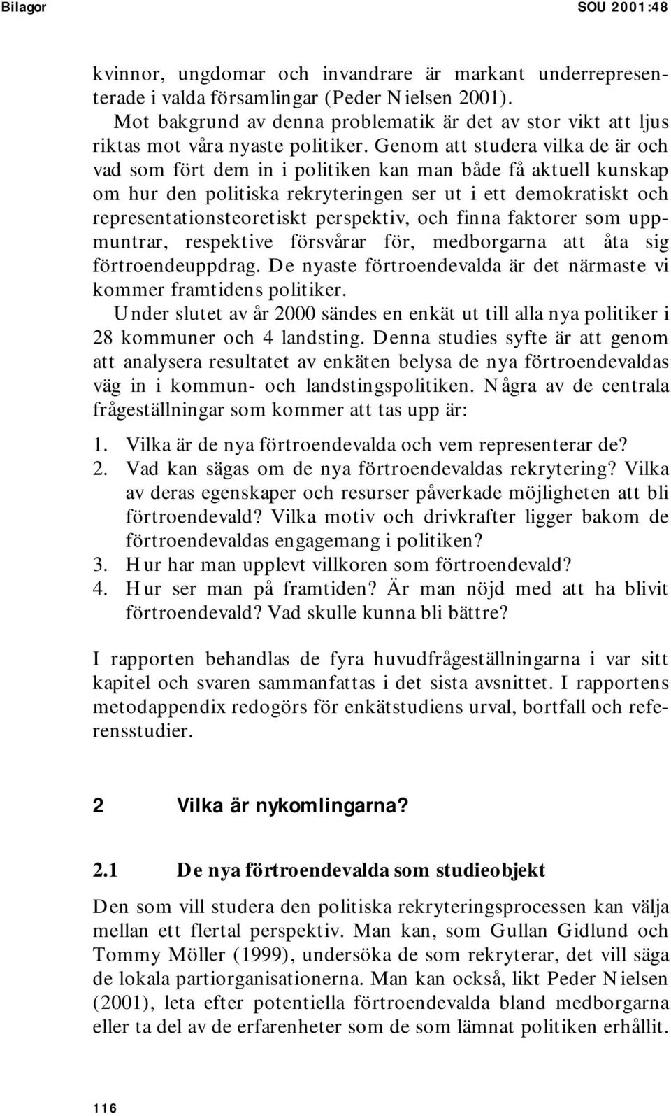 Genom att studera vilka de är och vad som fört dem in i politiken kan man både få aktuell kunskap om hur den politiska rekryteringen ser ut i ett demokratiskt och representationsteoretiskt