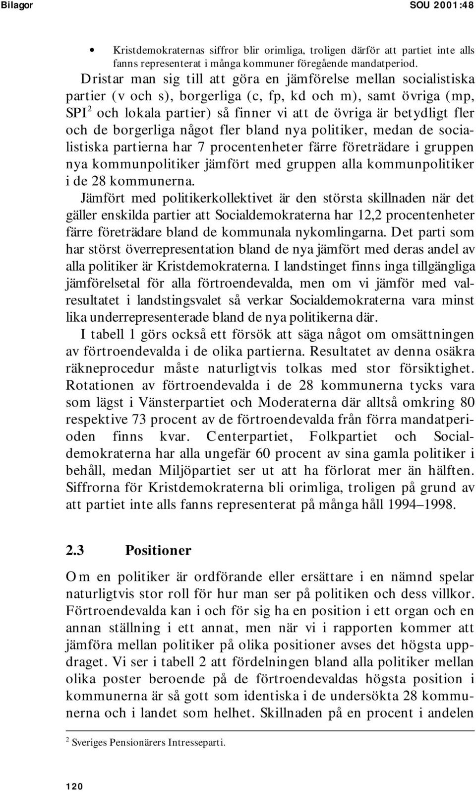 fler och de borgerliga något fler bland nya politiker, medan de socialistiska partierna har 7 procentenheter färre företrädare i gruppen nya kommunpolitiker jämfört med gruppen alla kommunpolitiker i