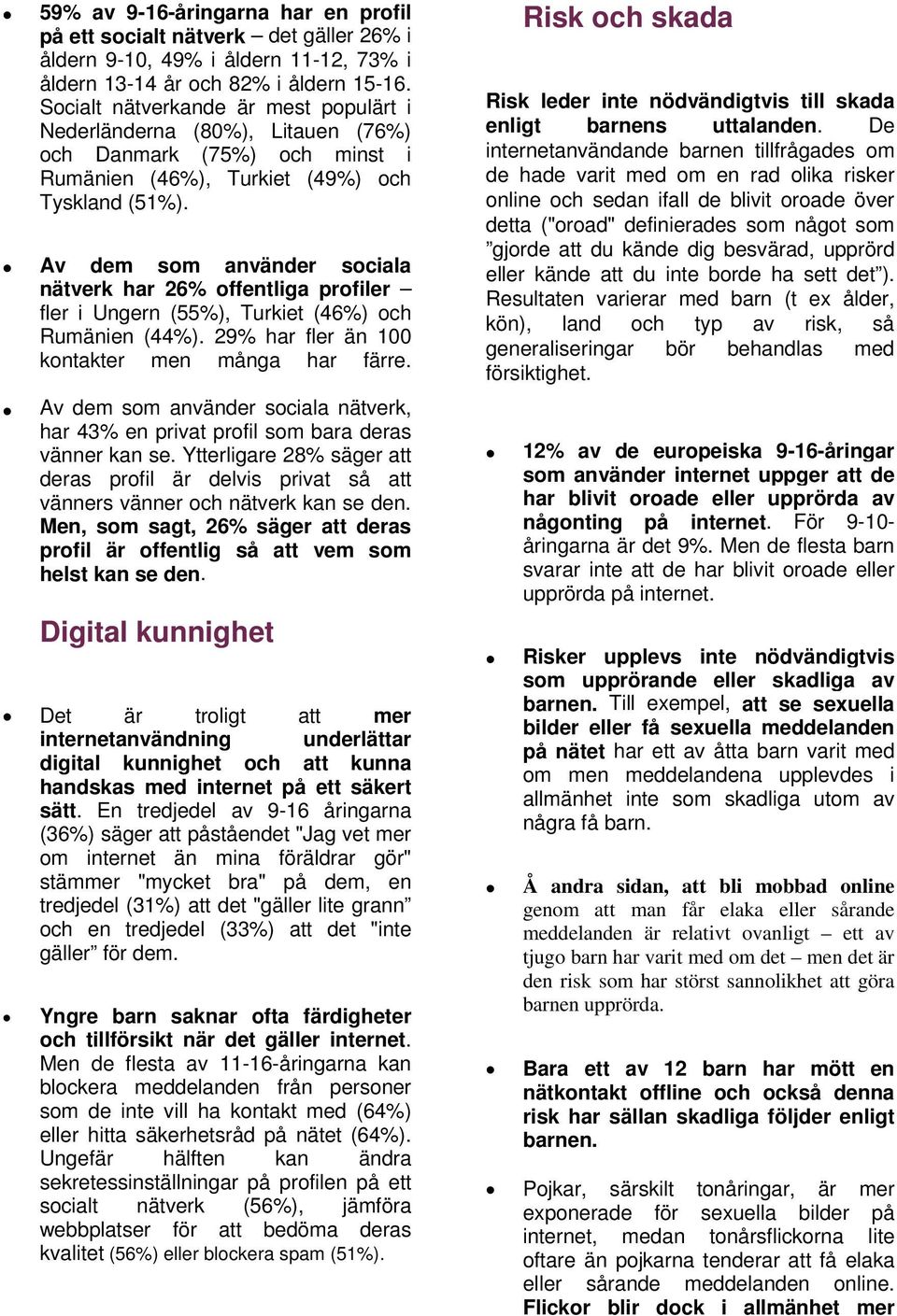 Av dem som använder sociala nätverk har 26% offentliga profiler fler i Ungern (55%), Turkiet (46%) och Rumänien (44%). 29% har fler än 100 kontakter men många har färre.