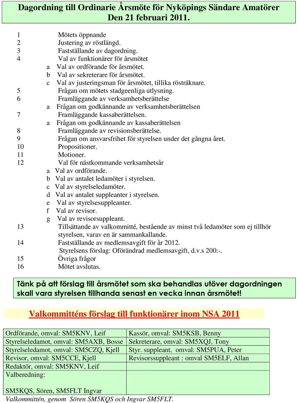 5 Frågan om mötets stadgeenliga utlysning. 6 Framläggande av verksamhetsberättelse a Frågan om godkännande av verksamhetsberättelsen 7 Framläggande kassaberättelsen.