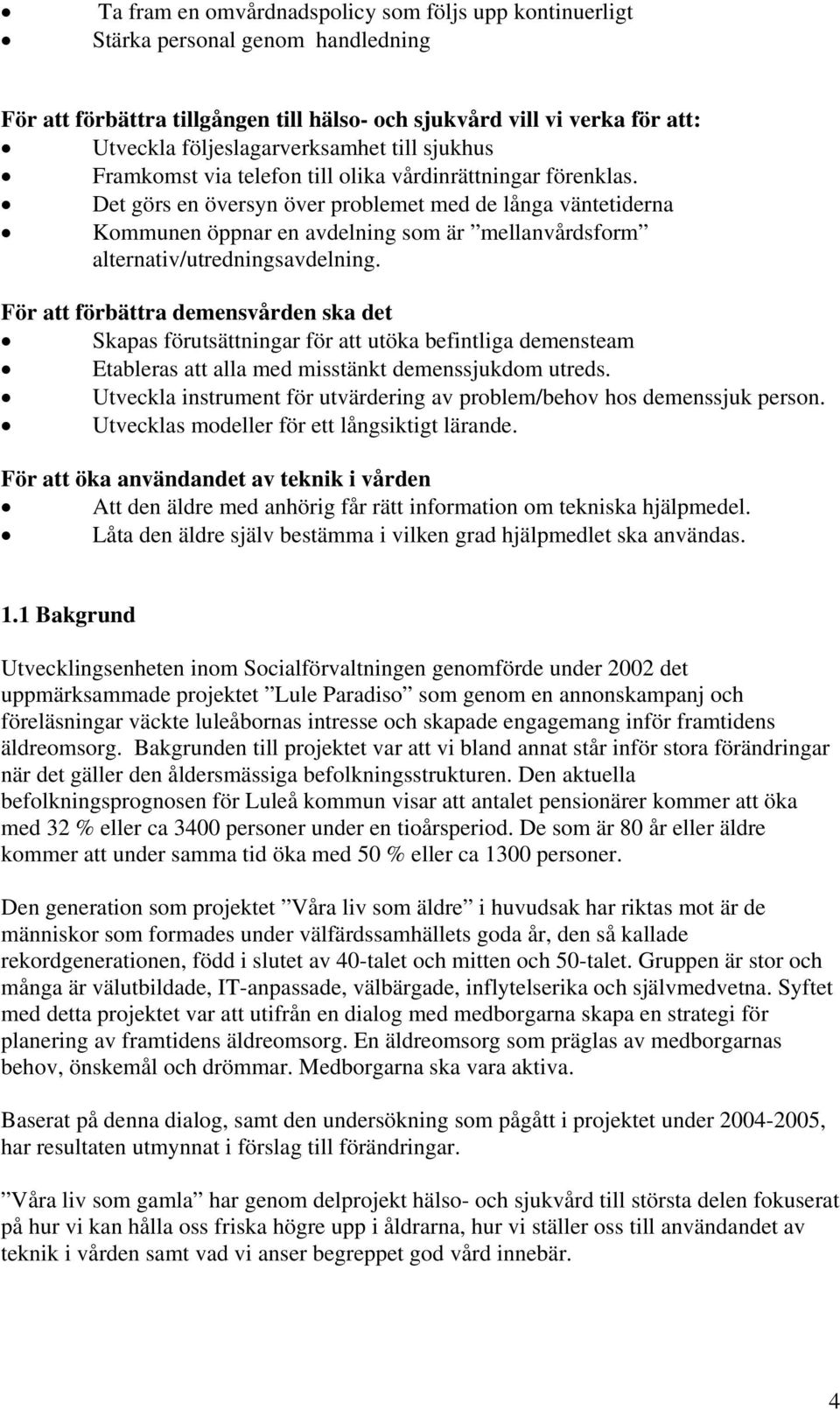 Det görs en översyn över problemet med de långa väntetiderna Kommunen öppnar en avdelning som är mellanvårdsform alternativ/utredningsavdelning.