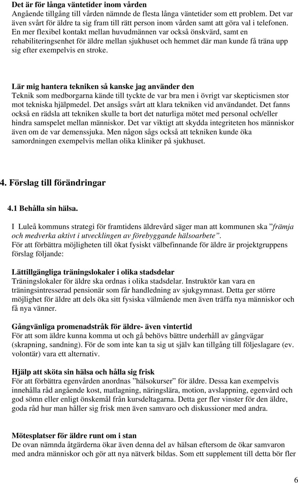 En mer flexibel kontakt mellan huvudmännen var också önskvärd, samt en rehabiliteringsenhet för äldre mellan sjukhuset och hemmet där man kunde få träna upp sig efter exempelvis en stroke.