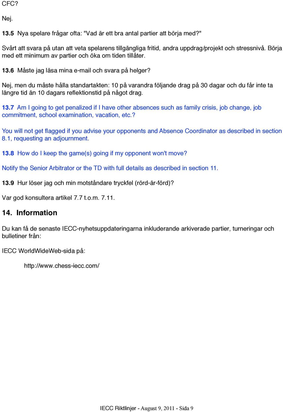 Nej, men du måste hålla standartakten: 10 på varandra följande drag på 30 dagar och du får inte ta längre tid än 10 dagars reflektionstid på något drag. 13.