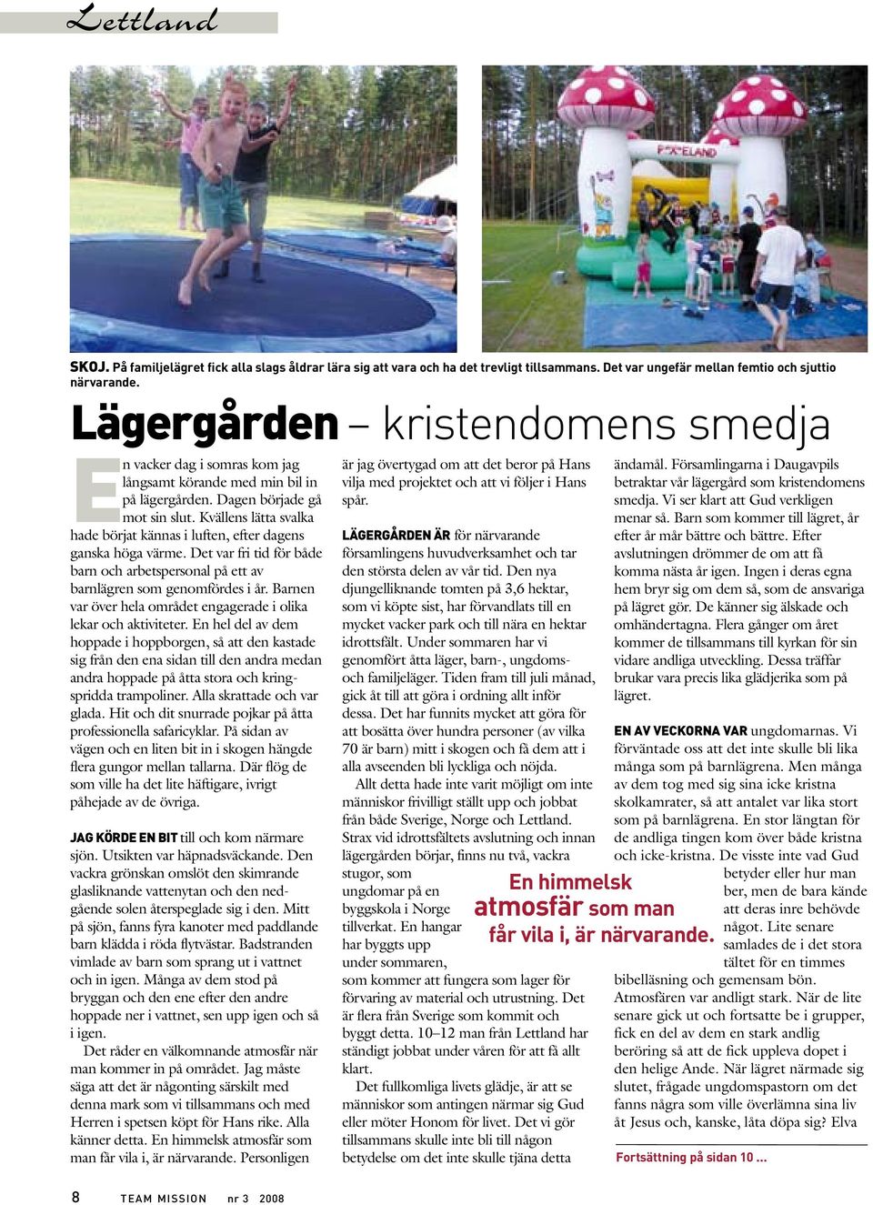 En hel del av dem hoppade i hoppborgen, så att den kastade sig från den ena sidan till den andra medan andra hoppade på åtta stora och kringspridda trampoliner. Alla skrattade och var glada.