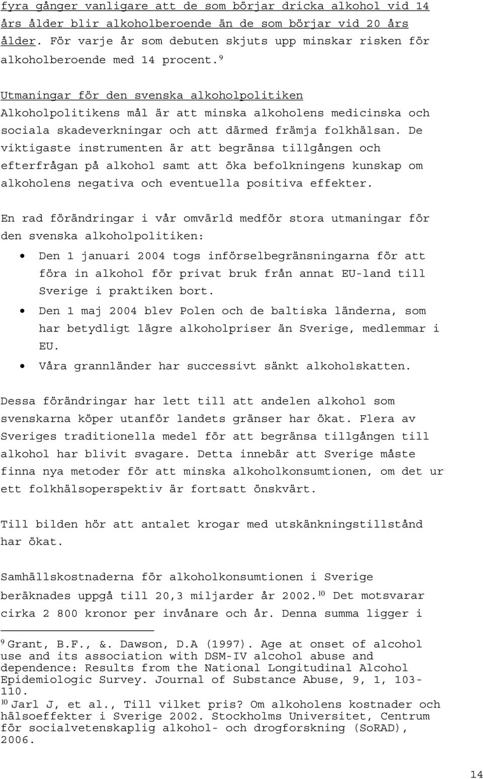 9 Utmaningar för den svenska alkoholpolitiken Alkoholpolitikens mål är att minska alkoholens medicinska och sociala skadeverkningar och att därmed främja folkhälsan.