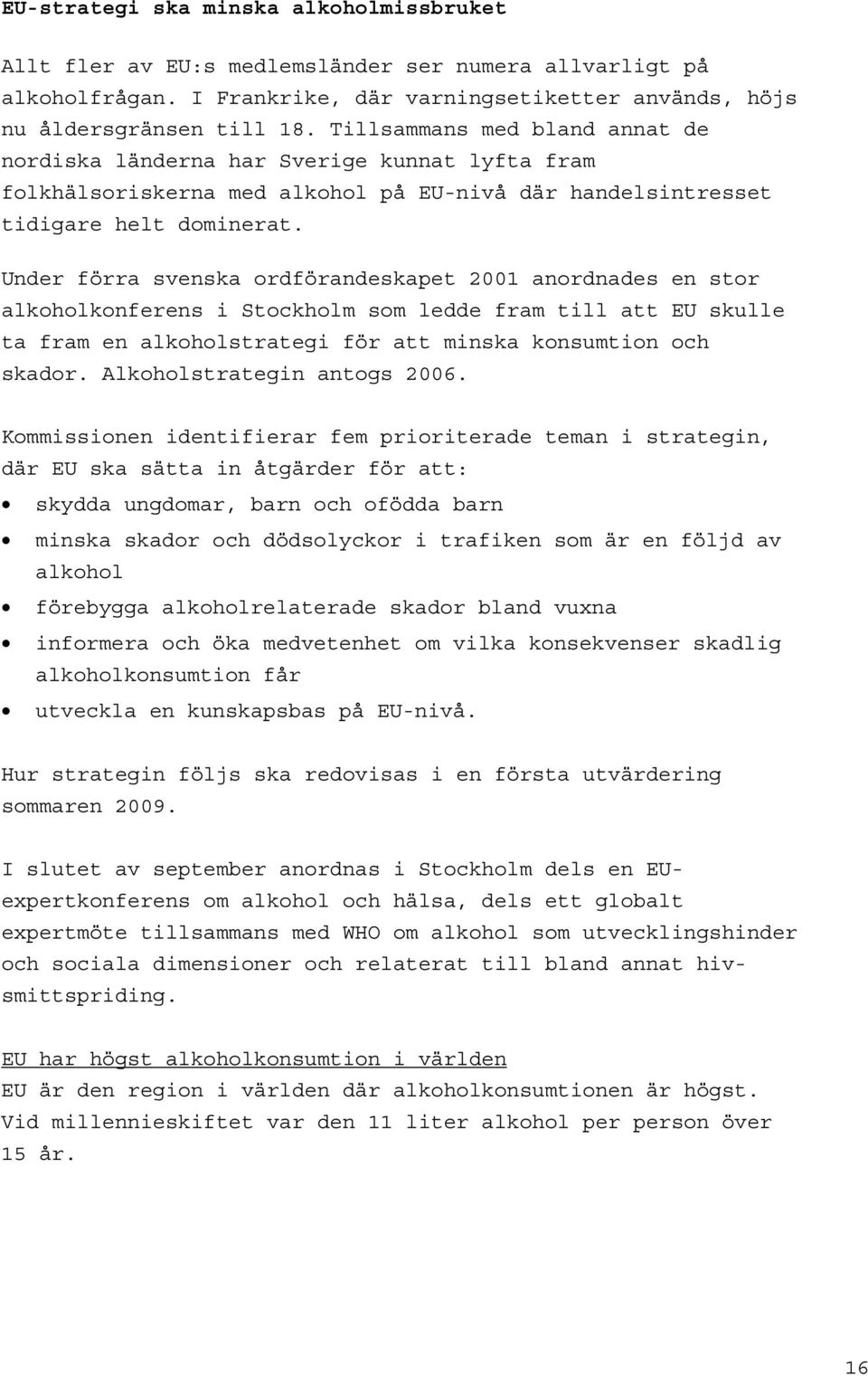 Under förra svenska ordförandeskapet 2001 anordnades en stor alkoholkonferens i Stockholm som ledde fram till att EU skulle ta fram en alkoholstrategi för att minska konsumtion och skador.