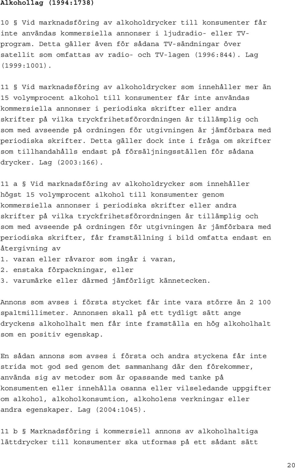 11 Vid marknadsföring av alkoholdrycker som innehåller mer än 15 volymprocent alkohol till konsumenter får inte användas kommersiella annonser i periodiska skrifter eller andra skrifter på vilka