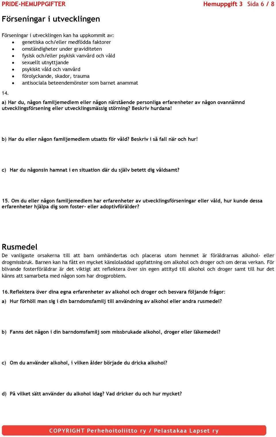 a) Har du, någon familjemedlem eller någon närstående personliga erfarenheter av någon ovannämnd utvecklingsförsening eller utvecklingsmässig störning? Beskriv hurdana!