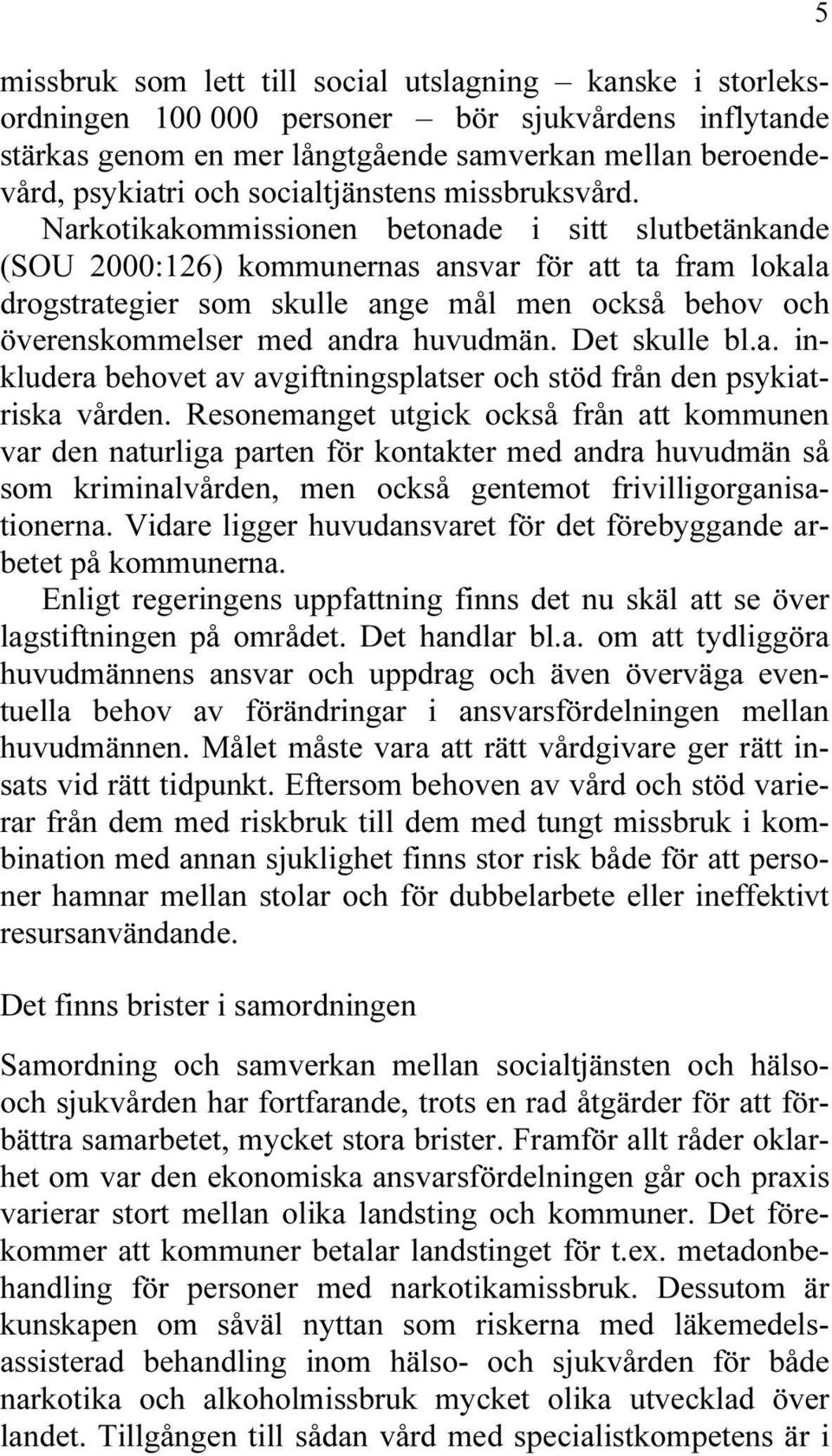 Narkotikakommissionen betonade i sitt slutbetänkande (SOU 2000:126) kommunernas ansvar för att ta fram lokala drogstrategier som skulle ange mål men också behov och överenskommelser med andra