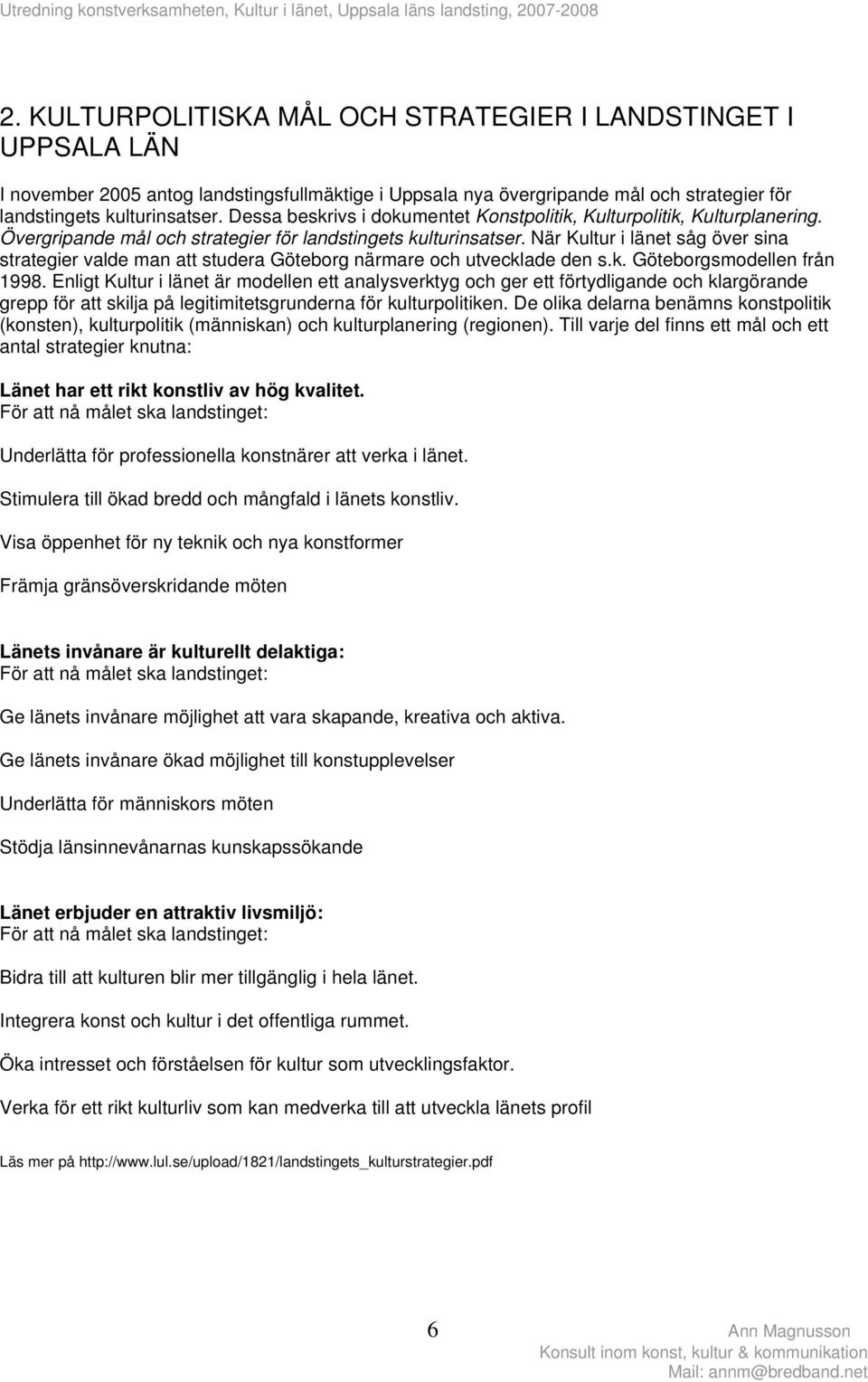 När Kultur i länet såg över sina strategier valde man att studera Göteborg närmare och utvecklade den s.k. Göteborgsmodellen från 1998.