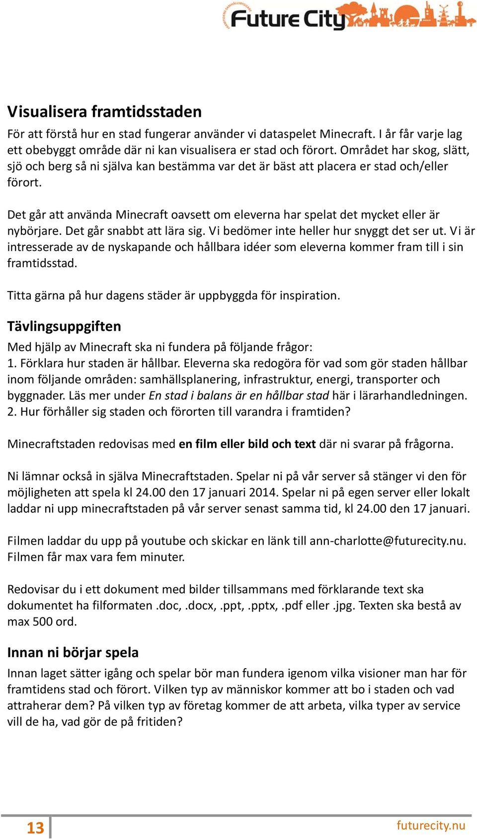 Det går att använda Minecraft oavsett om eleverna har spelat det mycket eller är nybörjare. Det går snabbt att lära sig. Vi bedömer inte heller hur snyggt det ser ut.