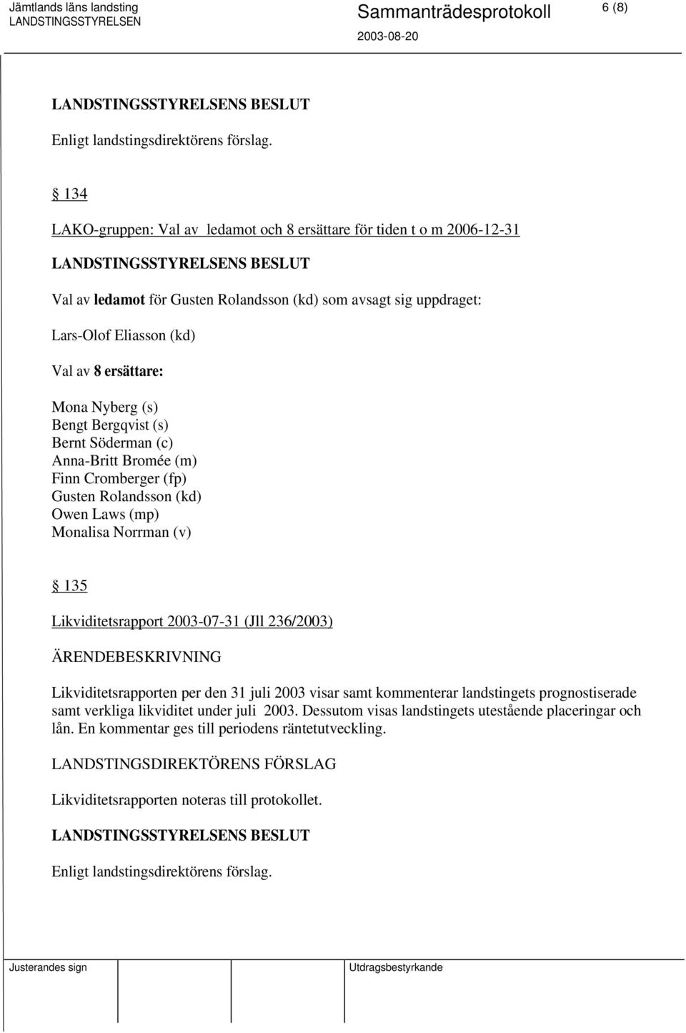 Norrman (v) 135 Likviditetsrapport 2003-07-31 (Jll 236/2003) Likviditetsrapporten per den 31 juli 2003 visar samt kommenterar landstingets prognostiserade samt verkliga