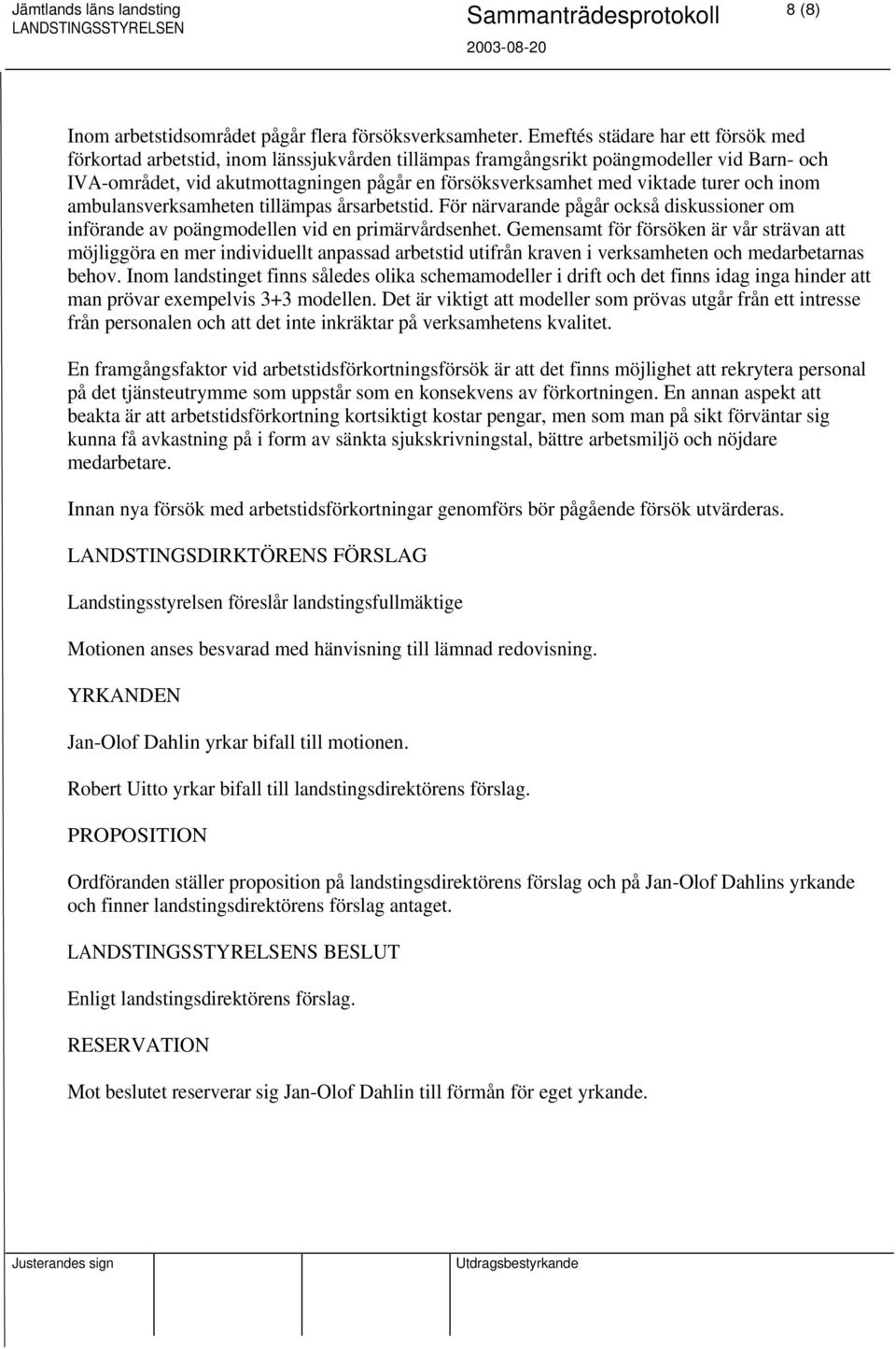 viktade turer och inom ambulansverksamheten tillämpas årsarbetstid. För närvarande pågår också diskussioner om införande av poängmodellen vid en primärvårdsenhet.